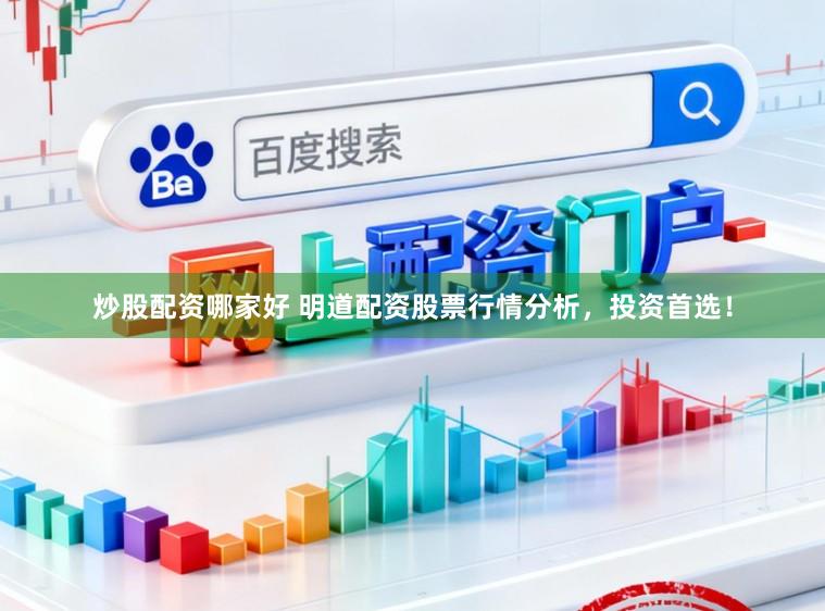 炒股配资哪家好 明道配资股票行情分析，投资首选！
