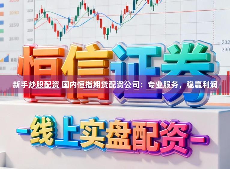 新手炒股配资 国内恒指期货配资公司：专业服务，稳赢利润