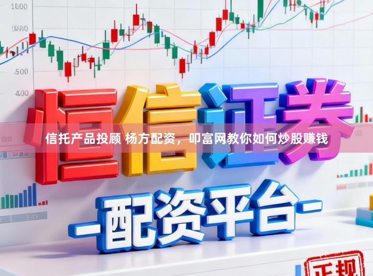 信托产品投顾 杨方配资，叩富网教你如何炒股赚钱