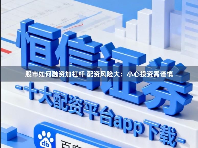 股市如何融资加杠杆 配资风险大：小心投资需谨慎