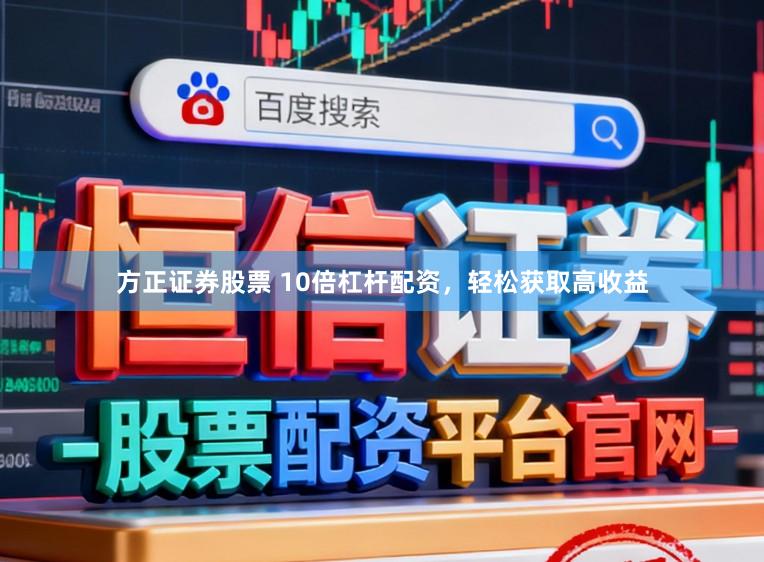 方正证券股票 10倍杠杆配资，轻松获取高收益