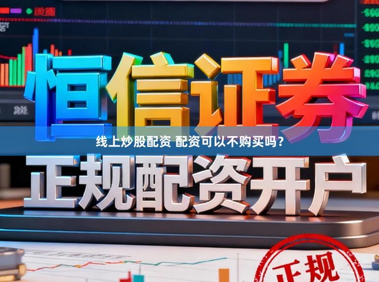 线上炒股配资 配资可以不购买吗？