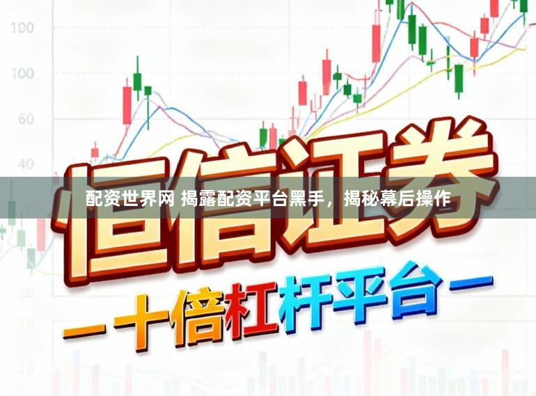配资世界网 揭露配资平台黑手，揭秘幕后操作