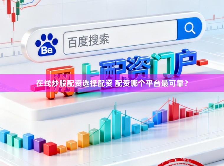 在线炒股配资选择配资 配资哪个平台最可靠？