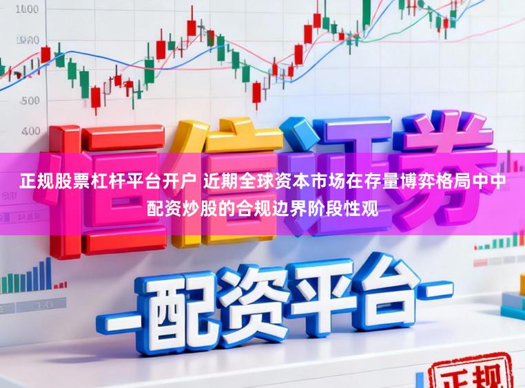 正规股票杠杆平台开户 近期全球资本市场在存量博弈格局中中配资炒股的合规边界阶段性观