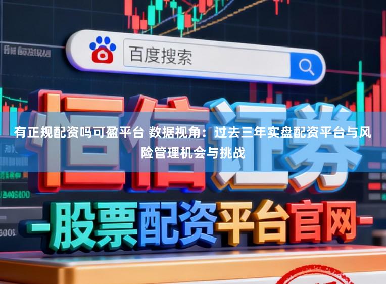 有正规配资吗可盈平台 数据视角：过去三年实盘配资平台与风险管理机会与挑战