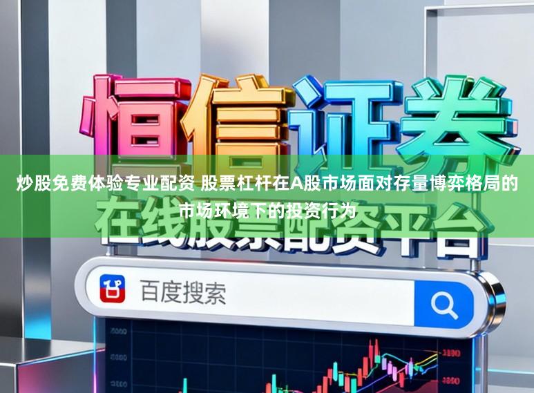 炒股免费体验专业配资 股票杠杆在A股市场面对存量博弈格局的市场环境下的投资行为