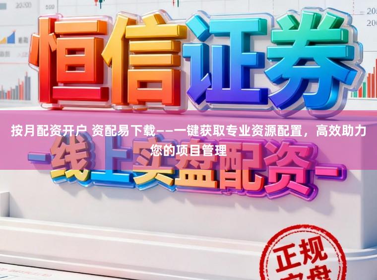 按月配资开户 资配易下载——一键获取专业资源配置，高效助力您的项目管理