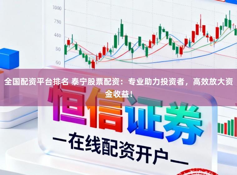 全国配资平台排名 泰宁股票配资：专业助力投资者，高效放大资金收益！