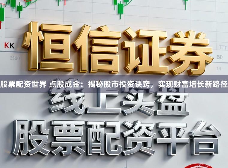 股票配资世界 点股成金：揭秘股市投资诀窍，实现财富增长新路径
