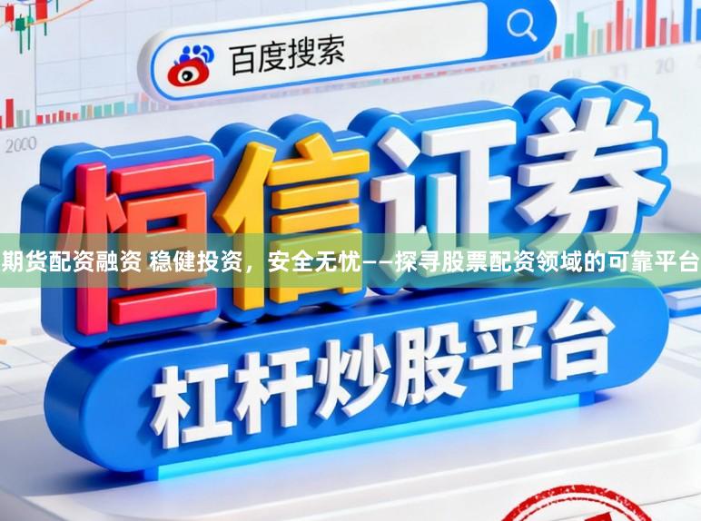 期货配资融资 稳健投资，安全无忧——探寻股票配资领域的可靠平台