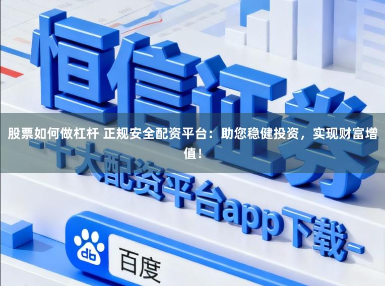 股票如何做杠杆 正规安全配资平台：助您稳健投资，实现财富增值！