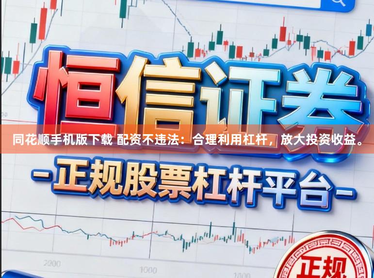 同花顺手机版下载 配资不违法：合理利用杠杆，放大投资收益。