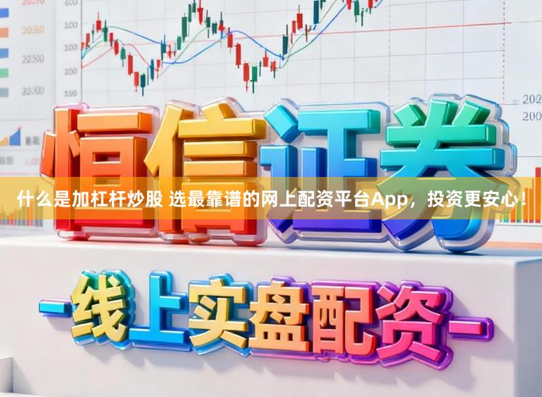 什么是加杠杆炒股 选最靠谱的网上配资平台App，投资更安心！