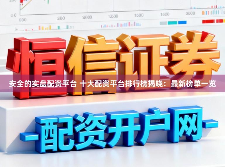 安全的实盘配资平台 十大配资平台排行榜揭晓：最新榜单一览