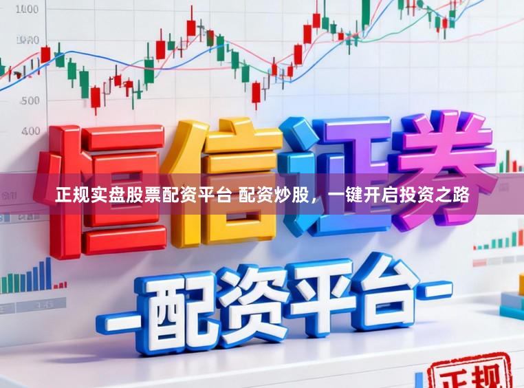 正规实盘股票配资平台 配资炒股，一键开启投资之路