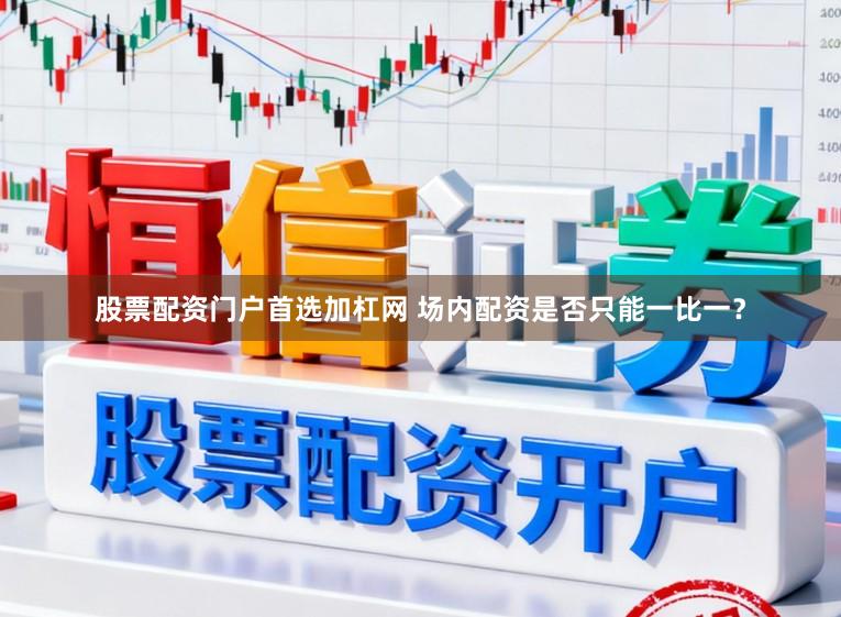 股票配资门户首选加杠网 场内配资是否只能一比一？