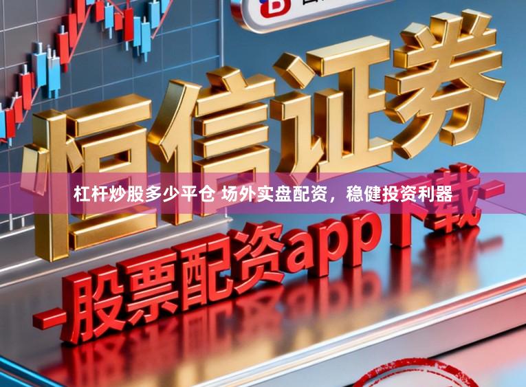 杠杆炒股多少平仓 场外实盘配资,稳健投资利器