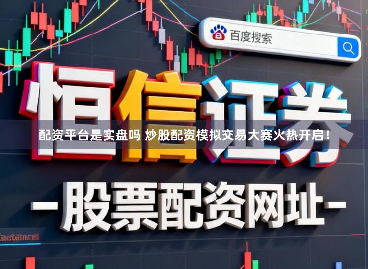 配资平台是实盘吗 炒股配资模拟交易大赛火热开启！