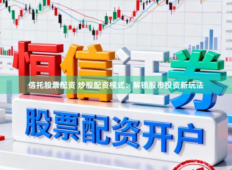信托股票配资 炒股配资模式：解锁股市投资新玩法