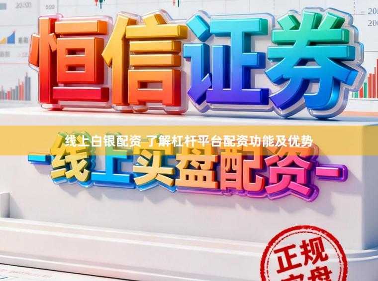 线上白银配资 了解杠杆平台配资功能及优势