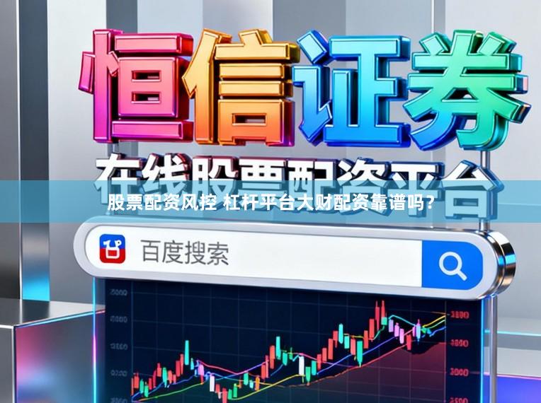 股票配资风控 杠杆平台大财配资靠谱吗？