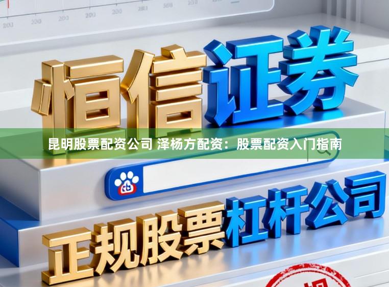 昆明股票配资公司 泽杨方配资：股票配资入门指南