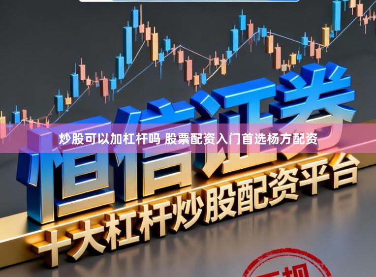 炒股可以加杠杆吗 股票配资入门首选杨方配资