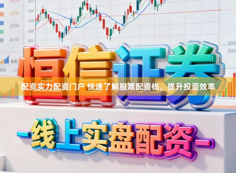 配资实力配资门户 快速了解股票配资栈，提升投资效率