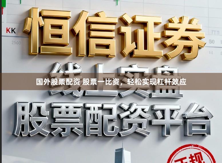 国外股票配资 股票一比资，轻松实现杠杆效应