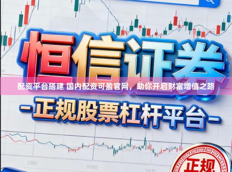 配资平台搭建 国内配资可盈官网，助你开启财富增值之路