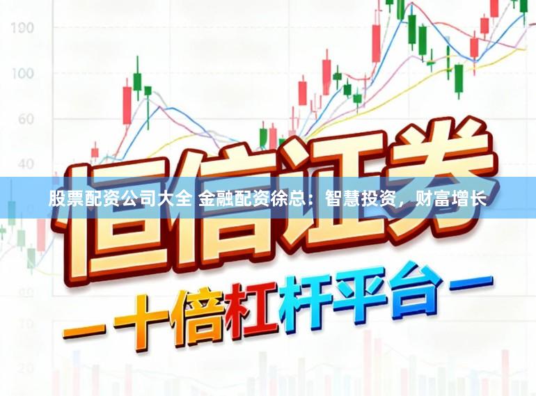 股票配资公司大全 金融配资徐总：智慧投资，财富增长