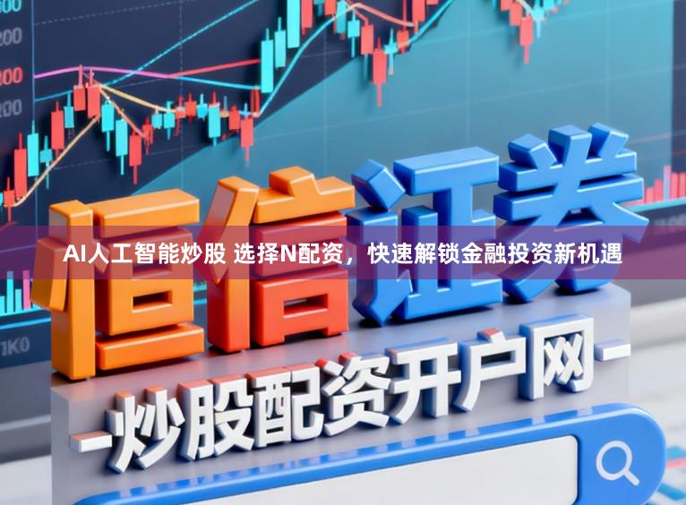 AI人工智能炒股 选择N配资，快速解锁金融投资新机遇