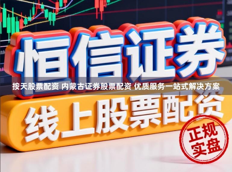 按天股票配资 内蒙古证券股票配资 优质服务一站式解决方案