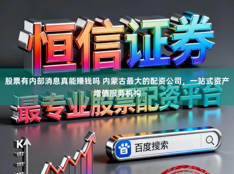 股票有内部消息真能赚钱吗 内蒙古最大的配资公司，一站式资产增值服务机构
