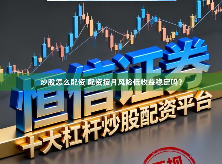 炒股怎么配资 配资按月风险低收益稳定吗？