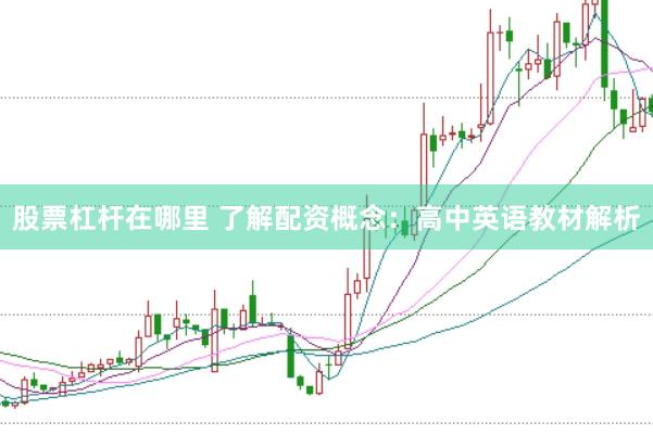 股票杠杆在哪里 了解配资概念：高中英语教材解析