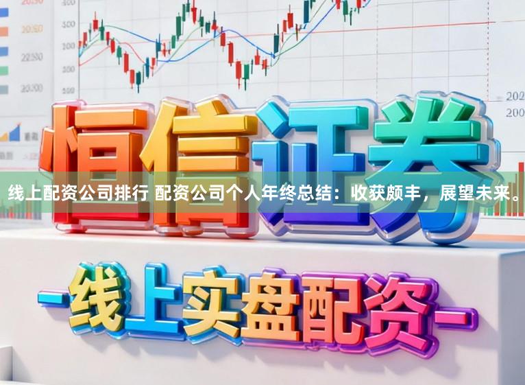 线上配资公司排行 配资公司个人年终总结：收获颇丰，展望未来。