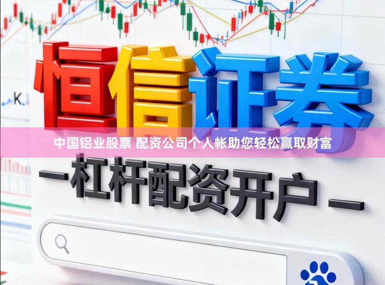 中国铝业股票 配资公司个人帐助您轻松赢取财富