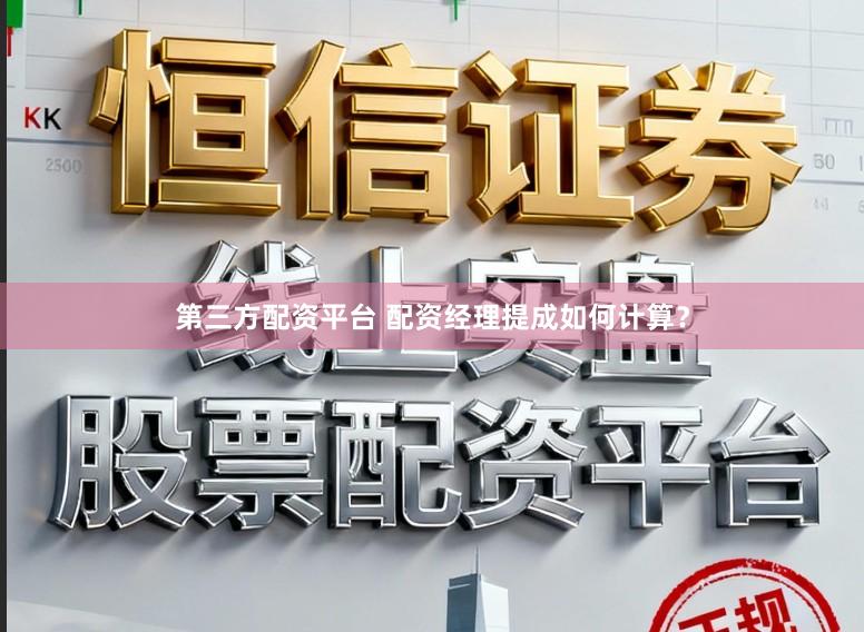 第三方配资平台 配资经理提成如何计算？