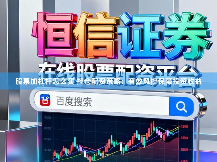 股票加杠杆怎么买 控仓配资策略：有效风控保障投资收益