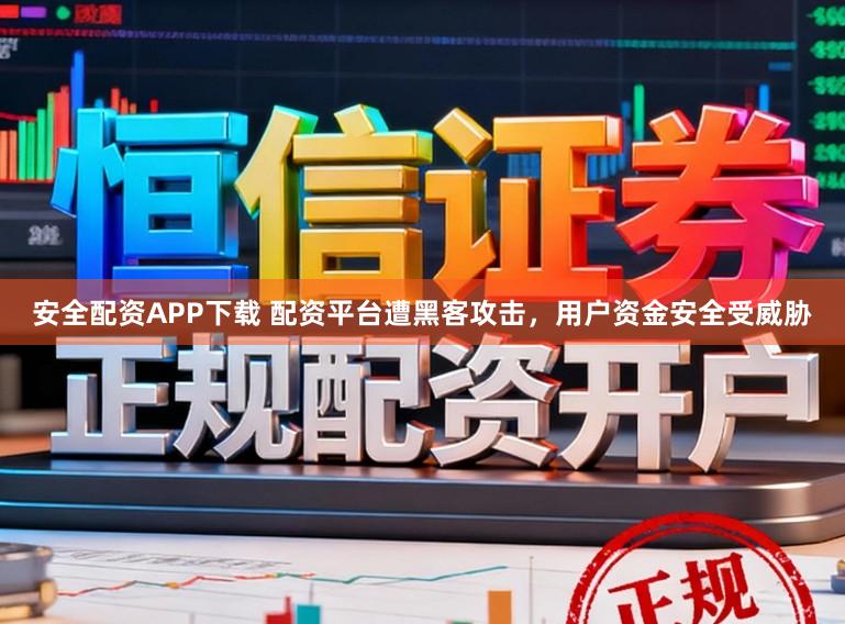 安全配资APP下载 配资平台遭黑客攻击，用户资金安全受威胁