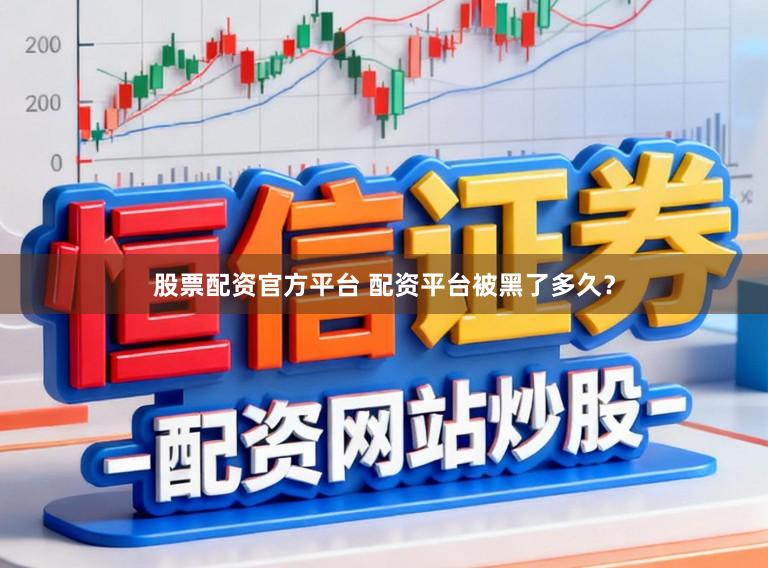 股票配资官方平台 配资平台被黑了多久？