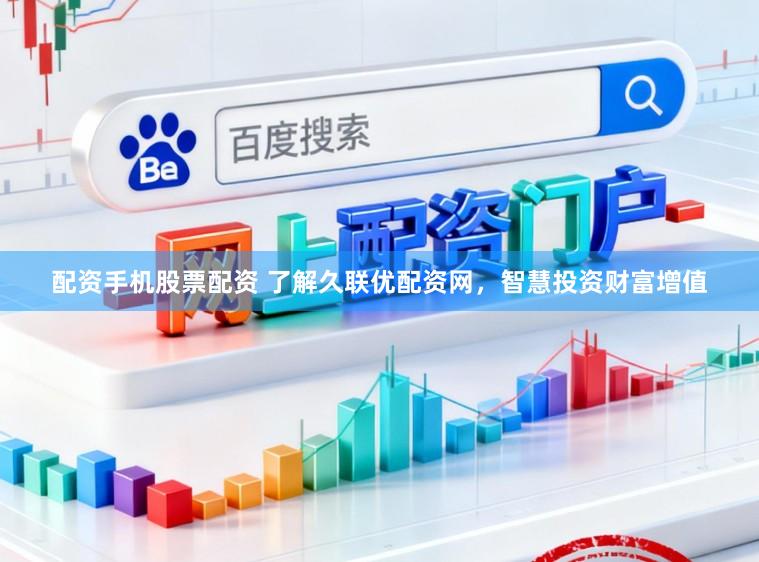 配资手机股票配资 了解久联优配资网，智慧投资财富增值