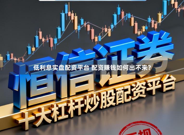 低利息实盘配资平台 配资赚钱如何出不来？