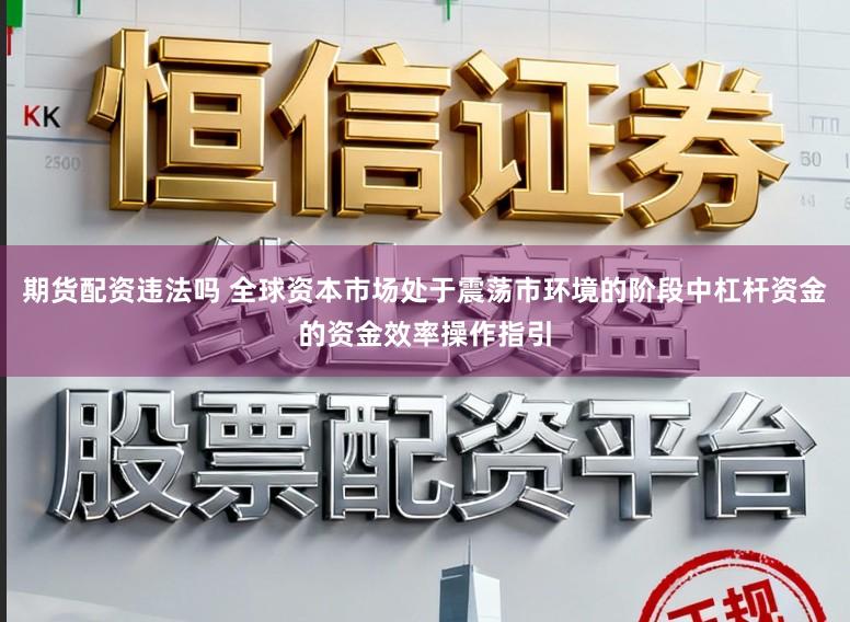 期货配资违法吗 全球资本市场处于震荡市环境的阶段中杠杆资金的资金效率操作指引