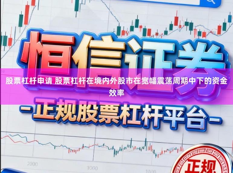 股票杠杆申请 股票杠杆在境内外股市在宽幅震荡周期中下的资金效率