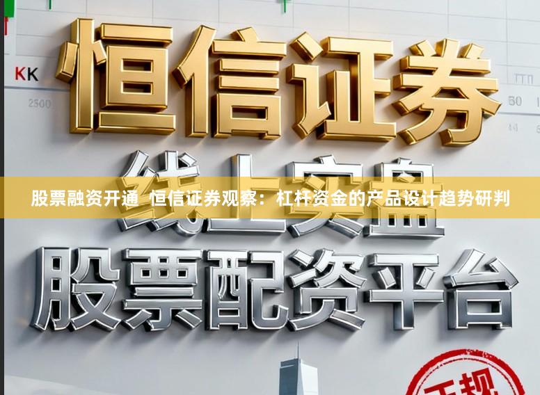 股票融资开通  恒信证券观察：杠杆资金的产品设计趋势研判