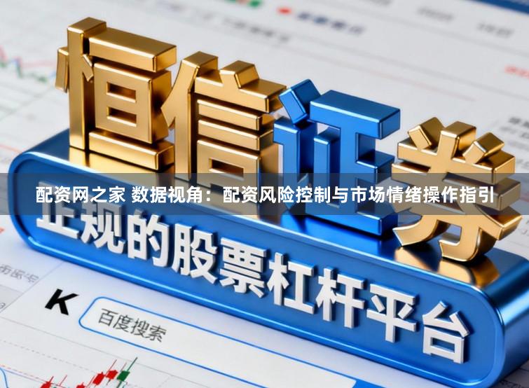 配资网之家 数据视角：配资风险控制与市场情绪操作指引