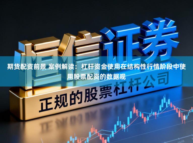 期货配资前景 案例解读：杠杆资金使用在结构性行情阶段中使用股票配资的数据观
